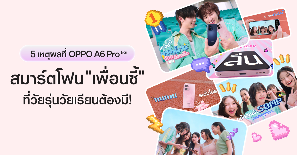 เปิด 5 เหตุผลที่ OPPO A6 Pro 5G เป็นสมาร์ตโฟน "เพื่อนซี้" ที่วัยรุ่นวัยเรียนต้องมี!